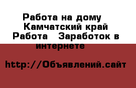 Работа на дому - Камчатский край Работа » Заработок в интернете   